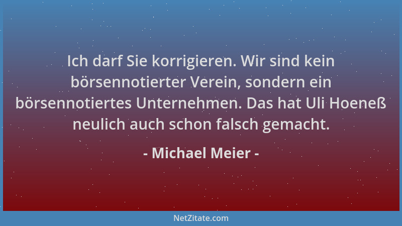 Michael Meier - Ich darf Sie korrigieren. Wir sind kein börsennotierter Verein, sondern ein börsennotiertes Unternehmen. Da...