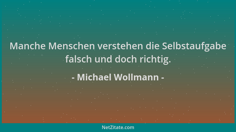Michael Wollmann - Manche Menschen verstehen die Selbstaufgabe falsch und doch richtig....