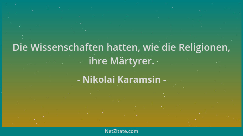 Nikolai Karamsin - Die Wissenschaften hatten, wie die Religionen, ihre Märtyrer....