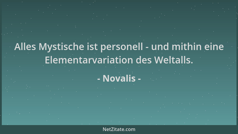 Novalis - Alles Mystische ist personell - und mithin eine Elementarvariation des Weltalls....