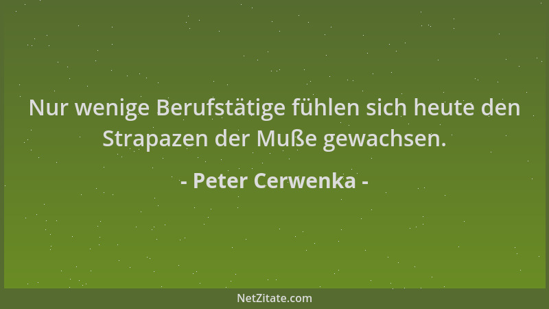 Peter Cerwenka - Nur wenige Berufstätige fühlen sich heute den Strapazen der Muße gewachsen....