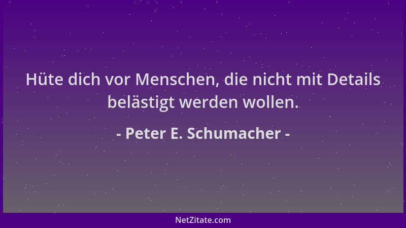 Peter E. Schumacher - Hüte dich vor Menschen, die nicht mit Details belästigt werden wollen....
