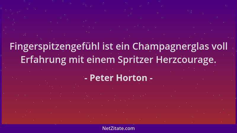 Peter Horton - Fingerspitzengefühl ist ein Champagnerglas voll Erfahrung mit einem Spritzer Herzcourage....
