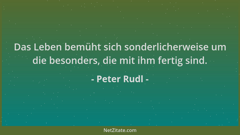 Peter Rudl - Das Leben bemüht sich sonderlicherweise um die besonders, die mit ihm fertig sind....