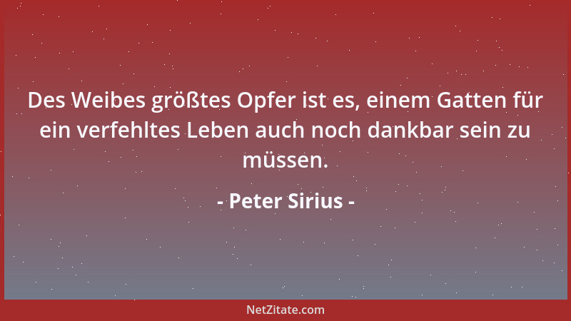 Peter Sirius - Des Weibes größtes Opfer ist es, einem Gatten für ein verfehltes Leben auch noch dankbar sein zu müssen....