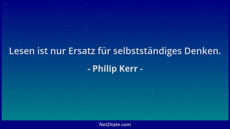 Philip Kerr - Lesen ist nur Ersatz für selbstständiges Denken....