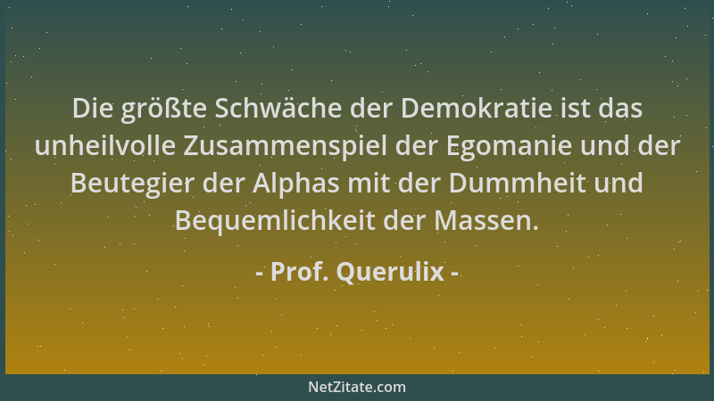 Prof. Querulix - Die größte Schwäche der Demokratie ist das unheilvolle Zusammenspiel der Egomanie und der Beutegier der Al...