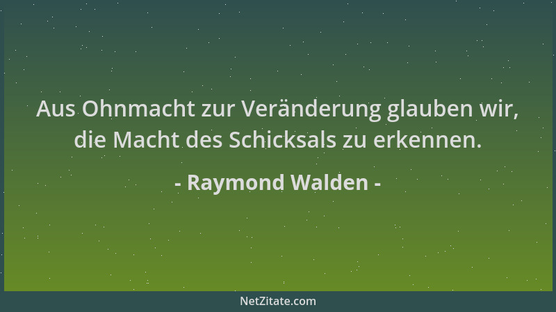 Raymond Walden - Aus Ohnmacht zur Veränderung glauben wir, die Macht des Schicksals zu erkennen....
