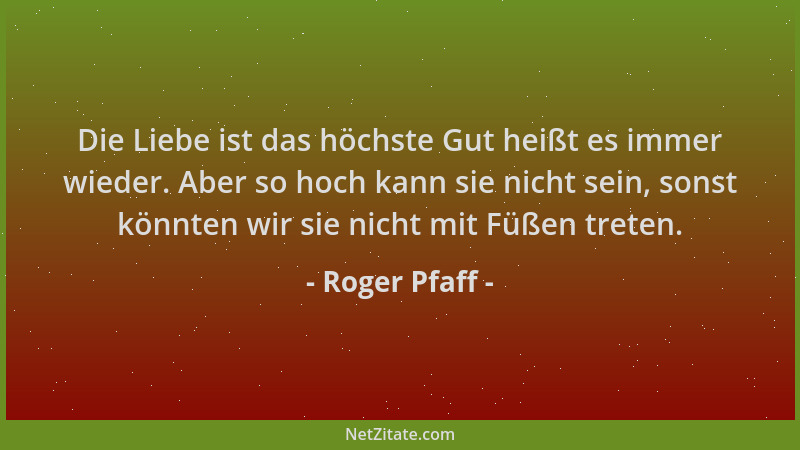 Roger Pfaff - Die Liebe ist das höchste Gut heißt es immer wieder. Aber so hoch kann sie nicht sein, sonst könnten wir sie...