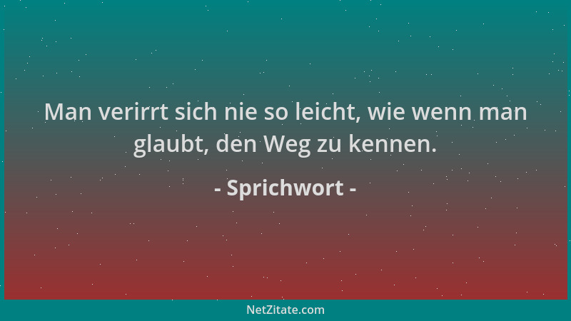 Sprichwort - Man verirrt sich nie so leicht, wie wenn man glaubt, den Weg zu kennen....