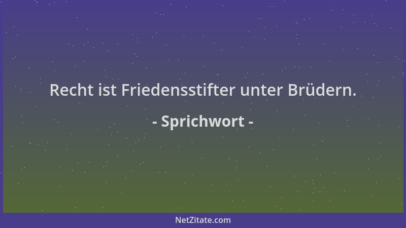Sprichwort - Recht ist Friedensstifter unter Brüdern....