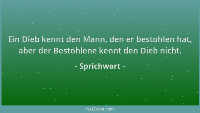 Sprichwort - Ein Dieb kennt den Mann, den er bestohlen hat, aber der Bestohlene kennt den Dieb nicht....