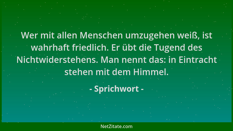 Sprichwort - Wer mit allen Menschen umzugehen weiß, ist wahrhaft friedlich. Er übt die Tugend des Nichtwiderstehens. Man ne...