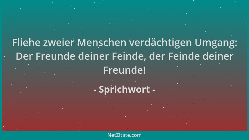 Sprichwort - Fliehe zweier Menschen verdächtigen Umgang: Der Freunde deiner Feinde, der Feinde deiner Freunde!...