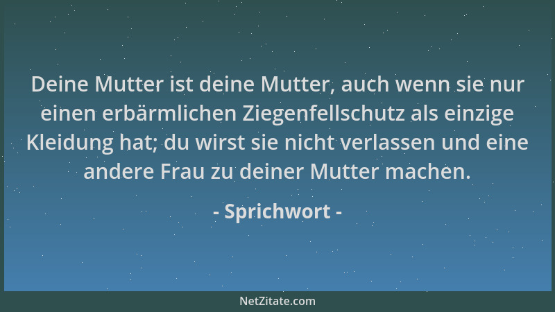 Sprichwort - Deine Mutter ist deine Mutter, auch wenn sie nur einen erbärmlichen Ziegenfellschutz als einzige Kleidung hat;...