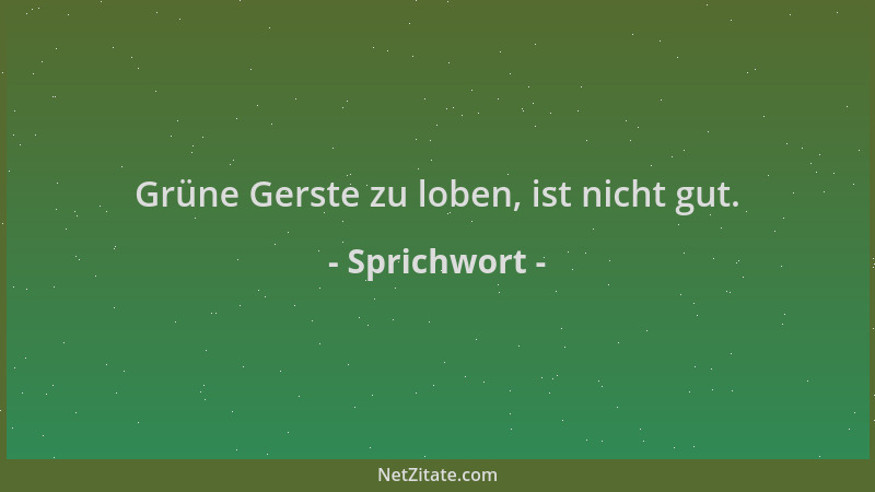 Sprichwort - Grüne Gerste zu loben, ist nicht gut....