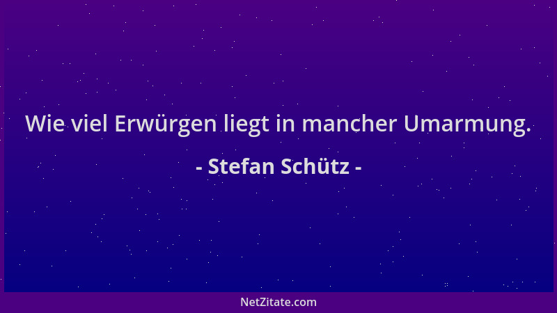 Stefan Schütz - Wie viel Erwürgen liegt in mancher Umarmung....