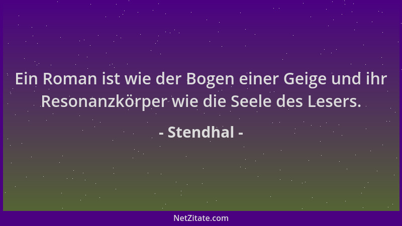 Stendhal - Ein Roman ist wie der Bogen einer Geige und ihr Resonanzkörper wie die Seele des Lesers....