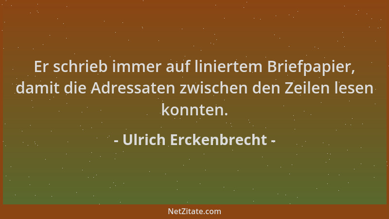 Ulrich Erckenbrecht - Er schrieb immer auf liniertem Briefpapier, damit die Adressaten zwischen den Zeilen lesen konnten....