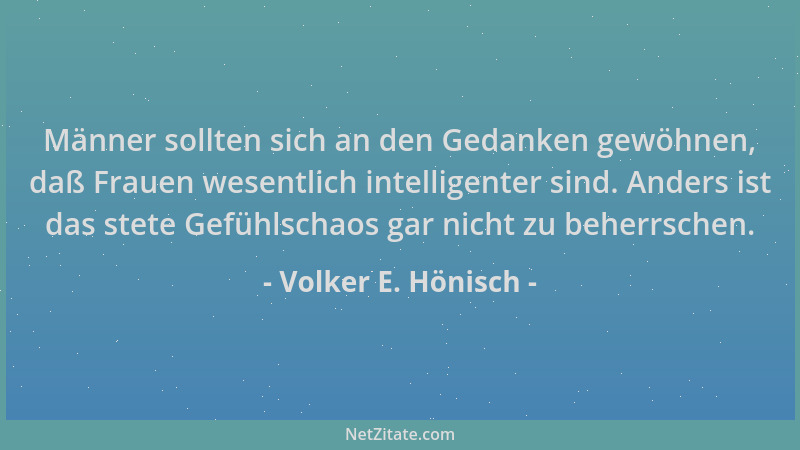 Volker E. Hönisch - Männer sollten sich an den Gedanken gewöhnen, daß Frauen wesentlich intelligenter sind. Anders ist das...