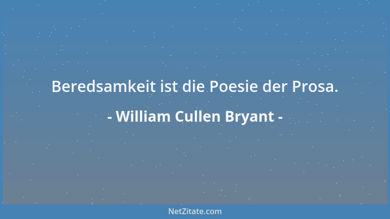 William Cullen Bryant - Beredsamkeit ist die Poesie der Prosa....