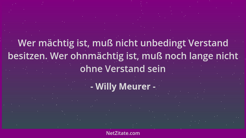 Willy Meurer - Wer mächtig ist, muß nicht unbedingt Verstand besitzen. Wer ohnmächtig ist, muß noch lange nicht ohne Versta...