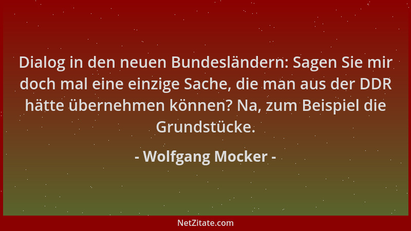 Wolfgang Mocker - Dialog in den neuen Bundesländern: Sagen Sie mir doch mal eine einzige Sache, die man aus der DDR hätte ü...