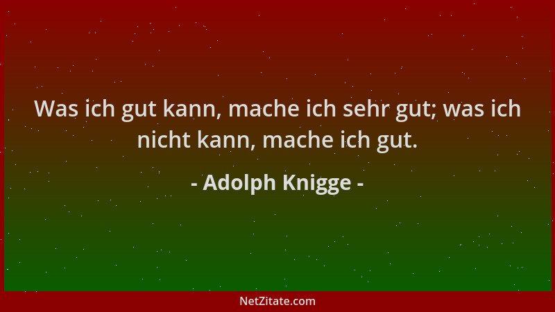 Adolph Knigge - Was ich gut kann, mache ich sehr gut; was ich nicht kann, mache ich gut....