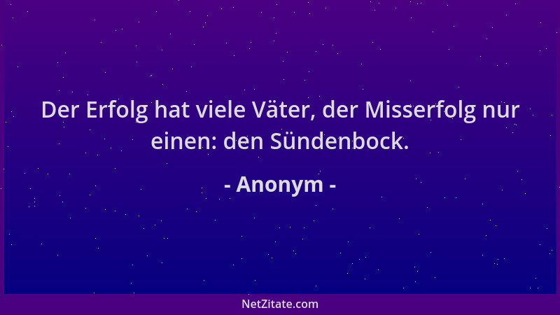 Anonym - Der Erfolg hat viele Väter, der Misserfolg nur einen: den Sündenbock....