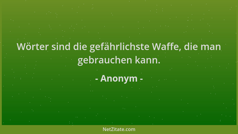 Anonym - Wörter sind die gefährlichste Waffe, die man gebrauchen kann....