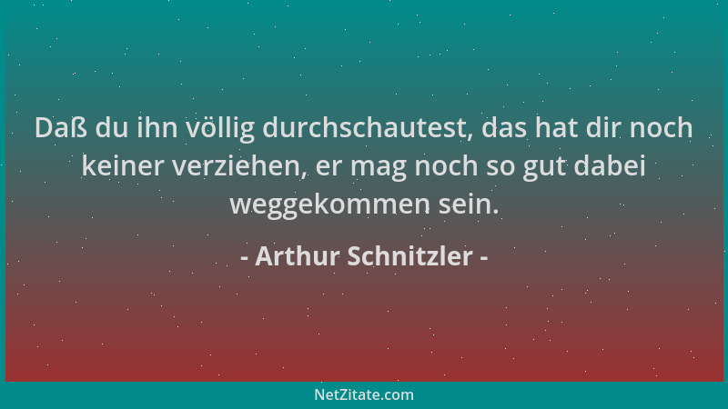 Arthur Schnitzler - Daß du ihn völlig durchschautest, das hat dir noch keiner verziehen, er mag noch so gut dabei weggekomm...