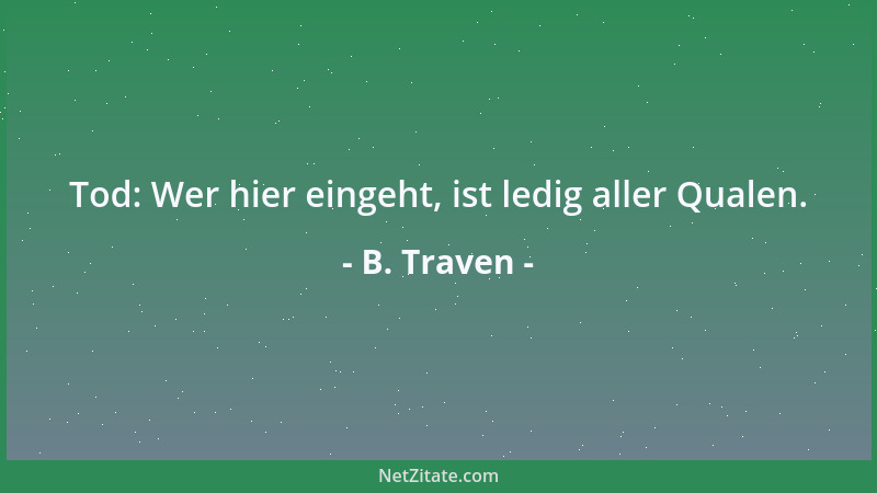 B. Traven - Tod: Wer hier eingeht, ist ledig aller Qualen....
