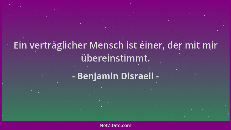Benjamin Disraeli - Ein verträglicher Mensch ist einer, der mit mir übereinstimmt....