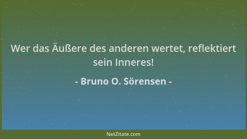 Bruno O. Sörensen - Wer das Äußere des anderen wertet, reflektiert sein Inneres!...