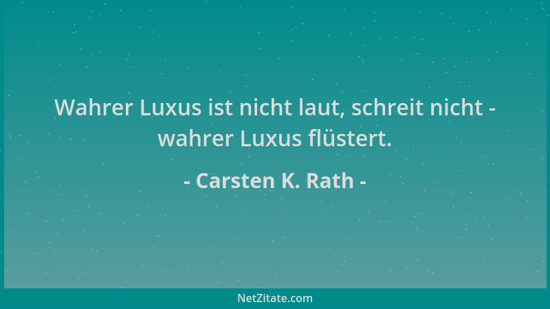 Carsten K. Rath - Wahrer Luxus ist nicht laut, schreit nicht - wahrer Luxus flüstert....