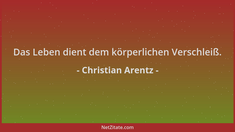 Christian Arentz - Das Leben dient dem körperlichen Verschleiß....