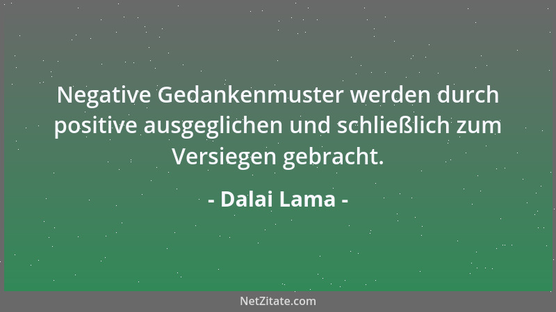 Dalai Lama - Negative Gedankenmuster werden durch positive ausgeglichen und schließlich zum Versiegen gebracht....