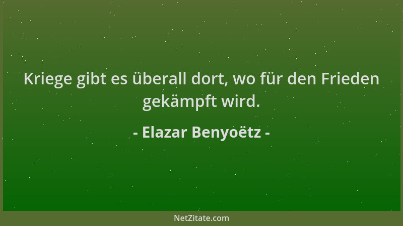 Elazar Benyoëtz - Kriege gibt es überall dort, wo für den Frieden gekämpft wird....