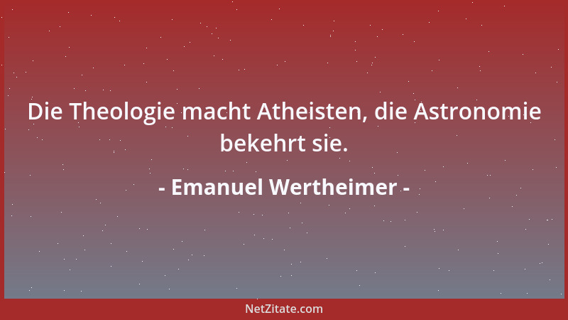 Emanuel Wertheimer - Die Theologie macht Atheisten, die Astronomie bekehrt sie....