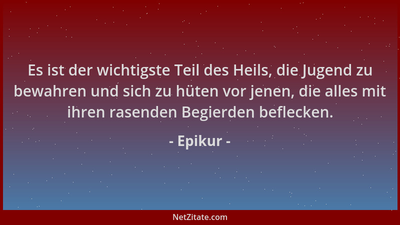 Epikur - Es ist der wichtigste Teil des Heils, die Jugend zu bewahren und sich zu hüten vor jenen, die alles mit ihren rase...