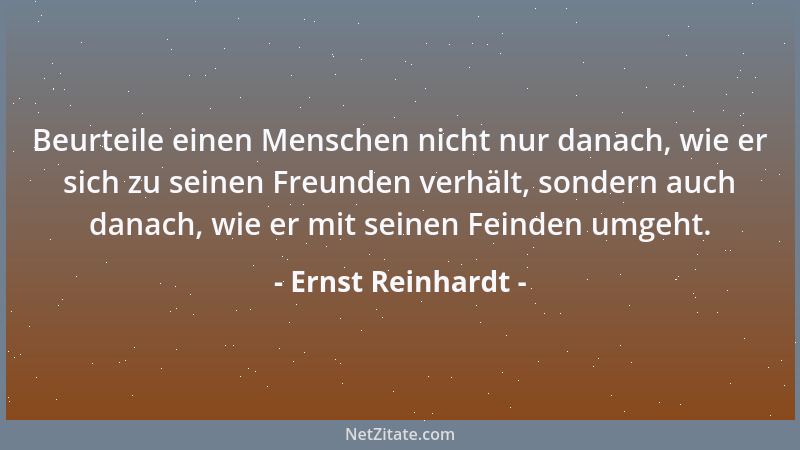 Ernst Reinhardt - Beurteile einen Menschen nicht nur danach, wie er sich zu seinen Freunden verhält, sondern auch danach, w...