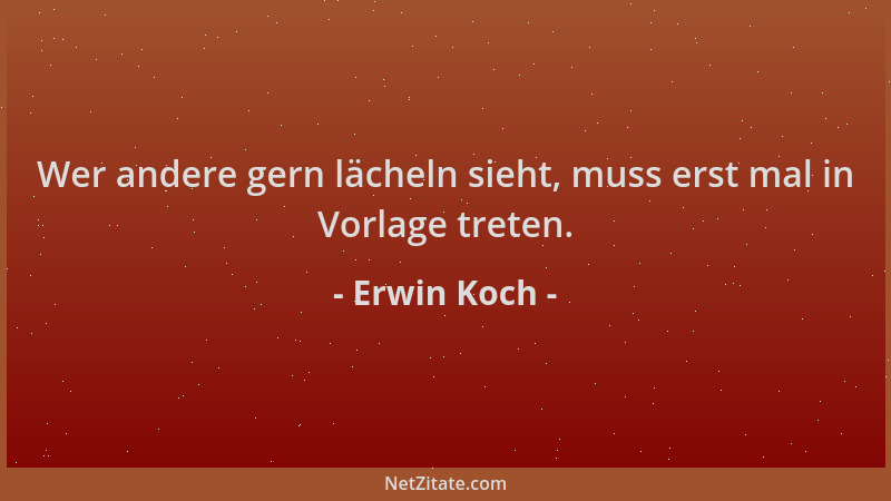 Erwin Koch - Wer andere gern lächeln sieht, muss erst mal in Vorlage treten....