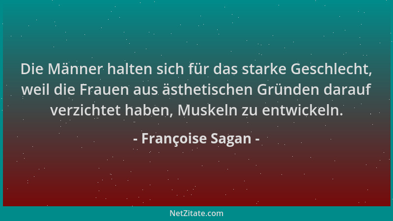 Françoise Sagan - Die Männer halten sich für das starke Geschlecht, weil die Frauen aus ästhetischen Gründen darauf verzich...
