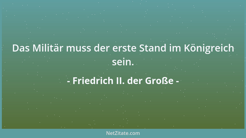 Friedrich II. der Große - Das Militär muss der erste Stand im Königreich sein....