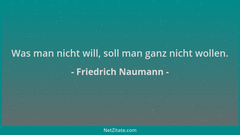 Friedrich Naumann - Was man nicht will, soll man ganz nicht wollen....
