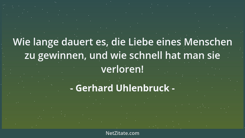 Gerhard Uhlenbruck - Wie lange dauert es, die Liebe eines Menschen zu gewinnen, und wie schnell hat man sie verloren!...