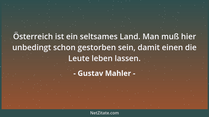 Gustav Mahler - Österreich ist ein seltsames Land. Man muß hier unbedingt schon gestorben sein, damit einen die Leute leben...
