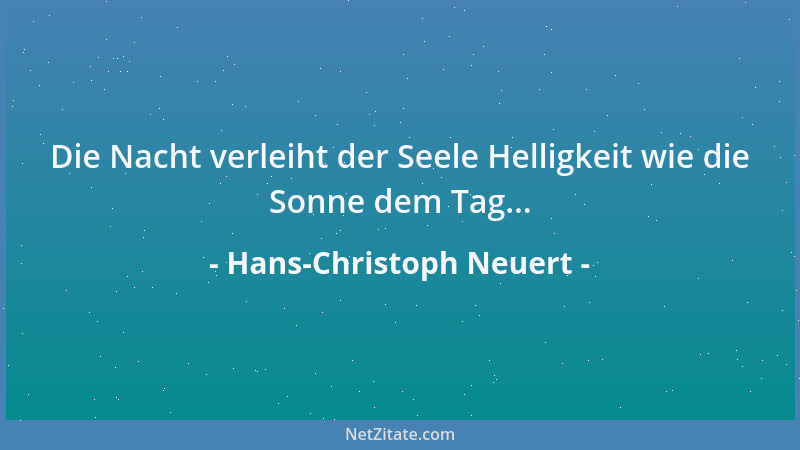 Hans-Christoph Neuert - Die Nacht verleiht der Seele Helligkeit wie die Sonne dem Tag......