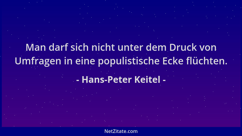 Hans-Peter Keitel - Man darf sich nicht unter dem Druck von Umfragen in eine populistische Ecke flüchten....