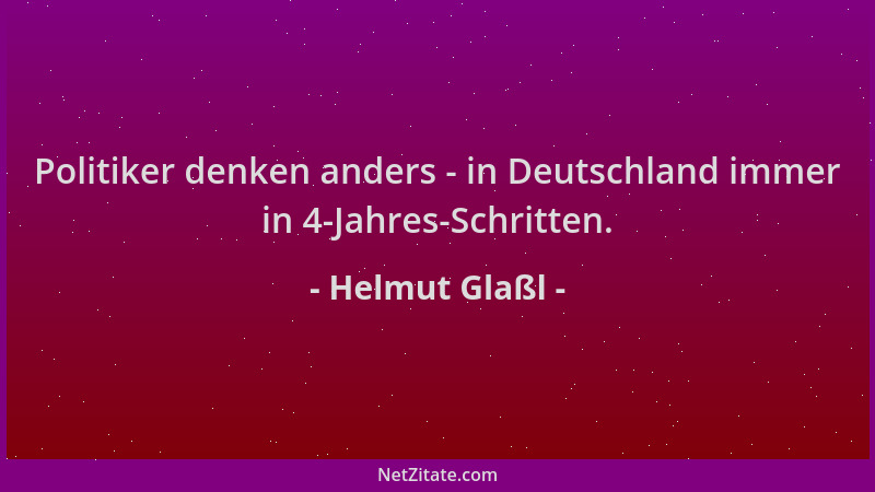 Helmut Glaßl - Politiker denken anders - in Deutschland immer in 4-Jahres-Schritten....